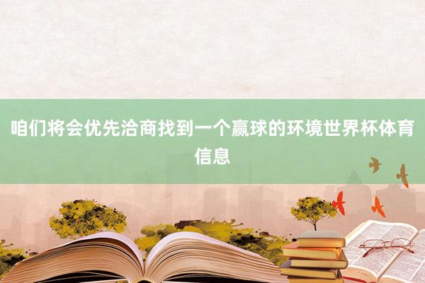 咱们将会优先洽商找到一个赢球的环境世界杯体育信息