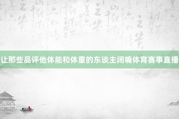 让那些品评他体能和体重的东谈主闭嘴体育赛事直播