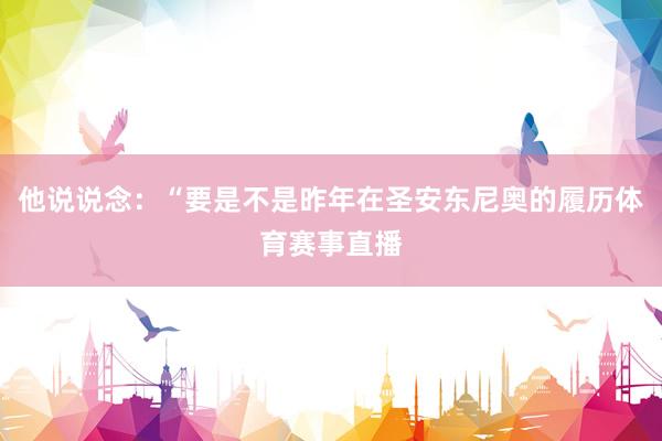 他说说念：“要是不是昨年在圣安东尼奥的履历体育赛事直播