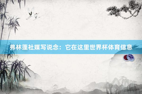 弗林蓬社媒写说念：它在这里世界杯体育信息