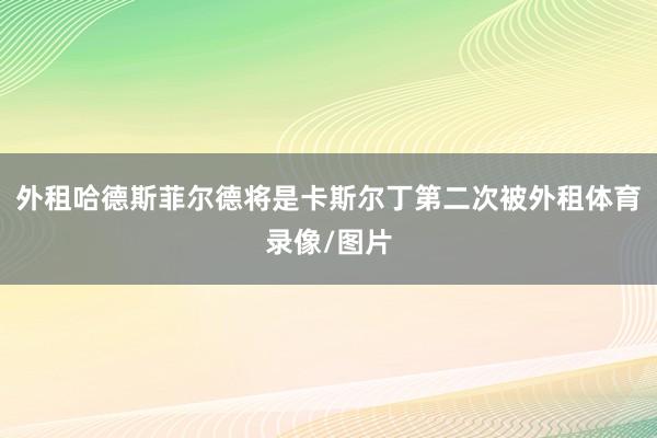 外租哈德斯菲尔德将是卡斯尔丁第二次被外租体育录像/图片