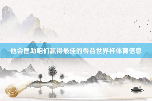 他会匡助咱们赢得最佳的得益世界杯体育信息