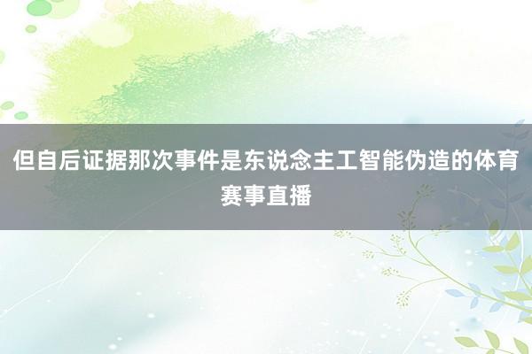 但自后证据那次事件是东说念主工智能伪造的体育赛事直播