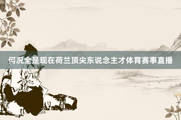 何况全是现在荷兰顶尖东说念主才体育赛事直播