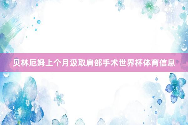 贝林厄姆上个月汲取肩部手术世界杯体育信息