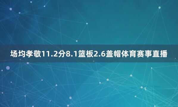 场均孝敬11.2分8.1篮板2.6盖帽体育赛事直播