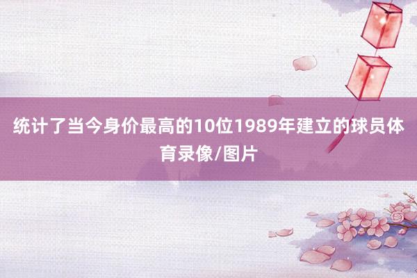统计了当今身价最高的10位1989年建立的球员体育录像/图片