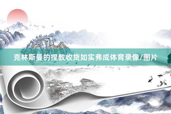 克林斯曼的捏教收货如实弗成体育录像/图片