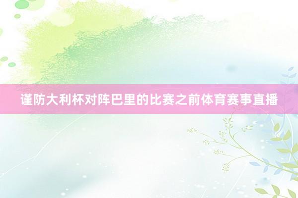 谨防大利杯对阵巴里的比赛之前体育赛事直播