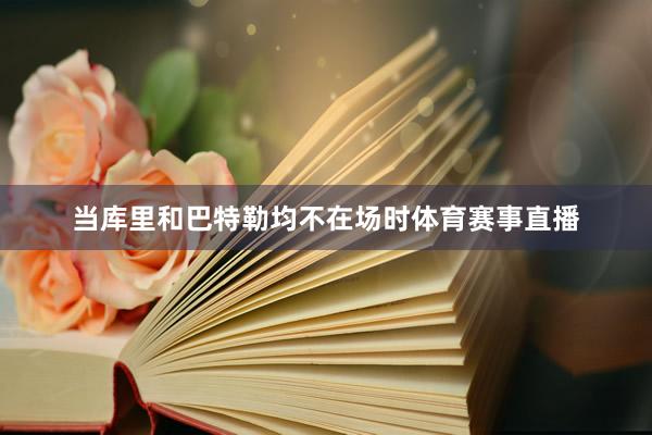 当库里和巴特勒均不在场时体育赛事直播