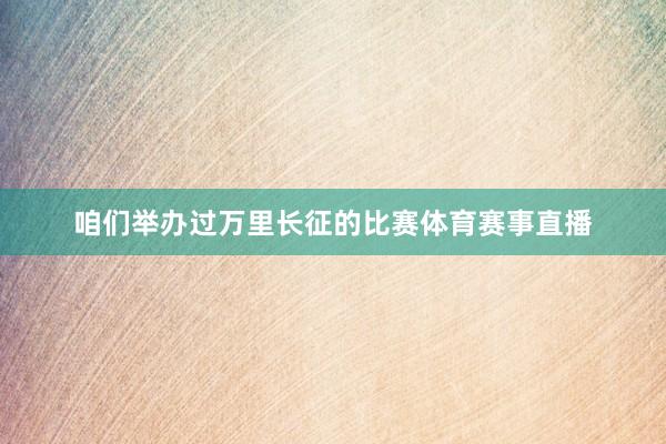 咱们举办过万里长征的比赛体育赛事直播