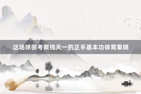 这场球很考察钱天一的正手基本功体育集锦