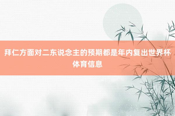 拜仁方面对二东说念主的预期都是年内复出世界杯体育信息