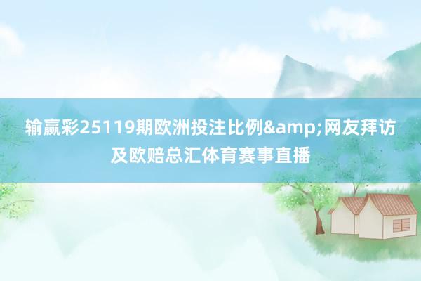 输赢彩25119期欧洲投注比例&网友拜访及欧赔总汇体育赛事直播