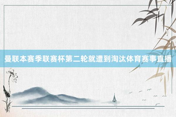 曼联本赛季联赛杯第二轮就遭到淘汰体育赛事直播