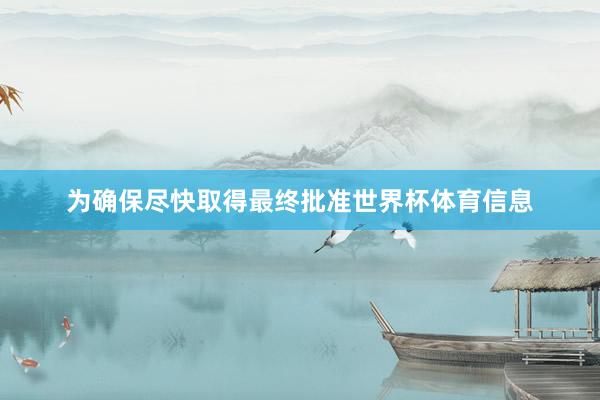 为确保尽快取得最终批准世界杯体育信息