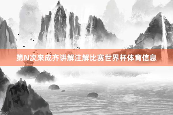 第N次来成齐讲解注解比赛世界杯体育信息
