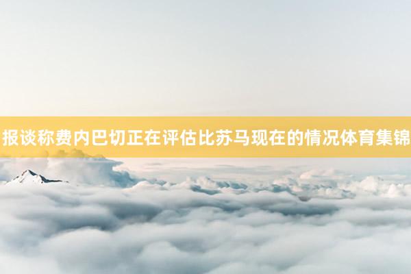 报谈称费内巴切正在评估比苏马现在的情况体育集锦