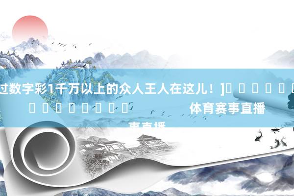 中过数字彩1千万以上的众人王人在这儿！]															                体育赛事直播
