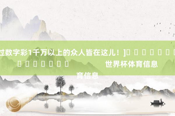 中过数字彩1千万以上的众人皆在这儿！]															                世界杯体育信息