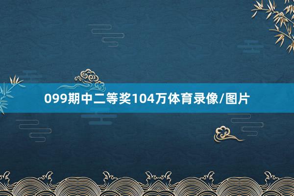 099期中二等奖104万体育录像/图片