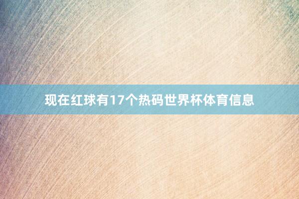 现在红球有17个热码世界杯体育信息