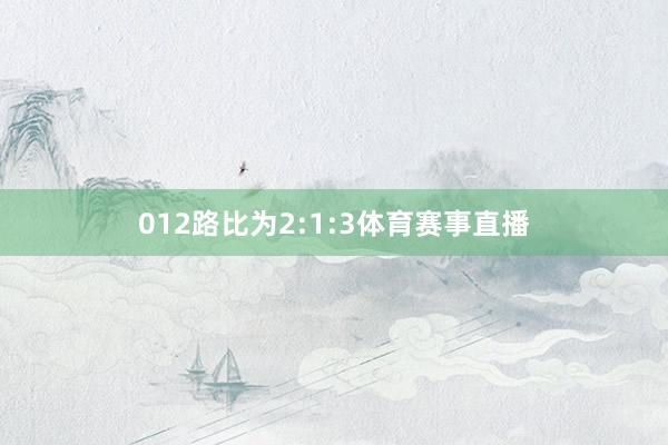 012路比为2:1:3体育赛事直播