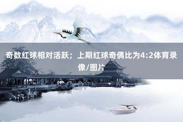 奇数红球相对活跃;上期红球奇偶比为4:2体育录像/图片