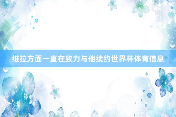 维拉方面一直在致力与他续约世界杯体育信息
