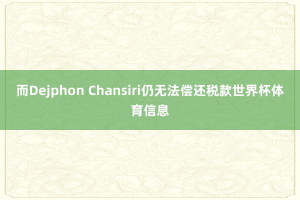 而Dejphon Chansiri仍无法偿还税款世界杯体育信息