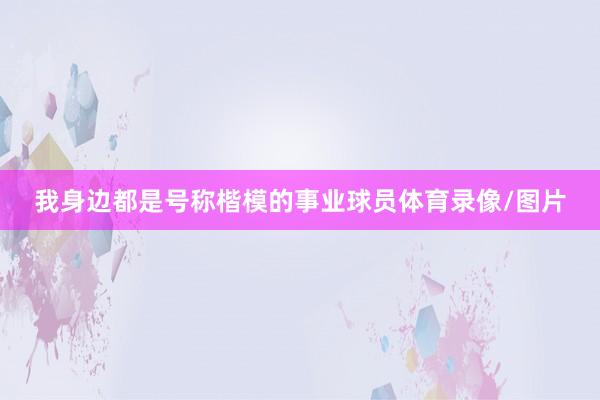 我身边都是号称楷模的事业球员体育录像/图片
