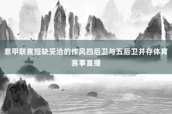 意甲联赛短缺妥洽的作风四后卫与五后卫并存体育赛事直播