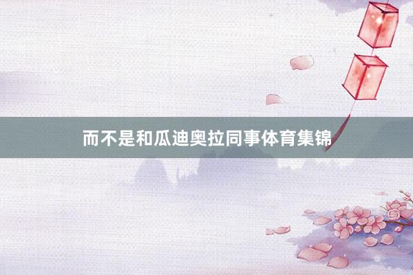 而不是和瓜迪奥拉同事体育集锦