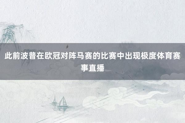 此前波普在欧冠对阵马赛的比赛中出现极度体育赛事直播