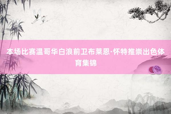 本场比赛温哥华白浪前卫布莱恩·怀特推崇出色体育集锦