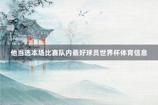 他当选本场比赛队内最好球员世界杯体育信息