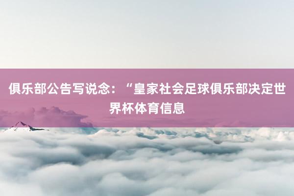 俱乐部公告写说念:“皇家社会足球俱乐部决定世界杯体育信息