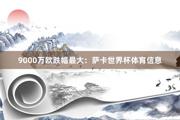 9000万欧跌幅最大：萨卡世界杯体育信息