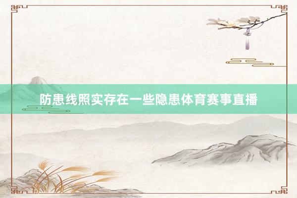 防患线照实存在一些隐患体育赛事直播