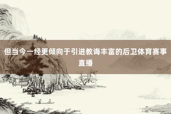 但当今一经更倾向于引进教诲丰富的后卫体育赛事直播