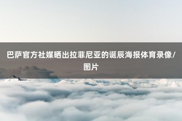 巴萨官方社媒晒出拉菲尼亚的诞辰海报体育录像/图片
