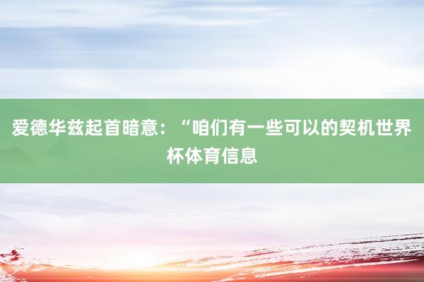 爱德华兹起首暗意:“咱们有一些可以的契机世界杯体育信息