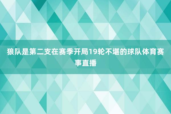 狼队是第二支在赛季开局19轮不堪的球队体育赛事直播