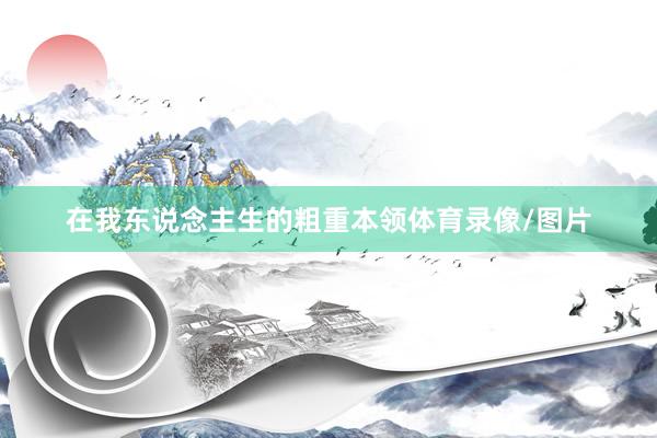 在我东说念主生的粗重本领体育录像/图片