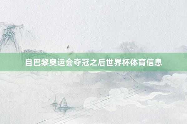 自巴黎奥运会夺冠之后世界杯体育信息