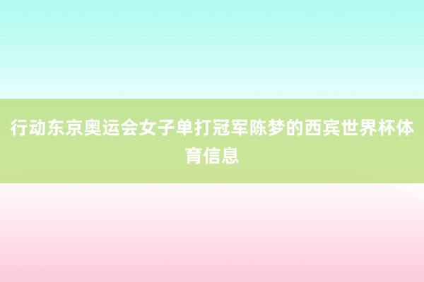 行动东京奥运会女子单打冠军陈梦的西宾世界杯体育信息