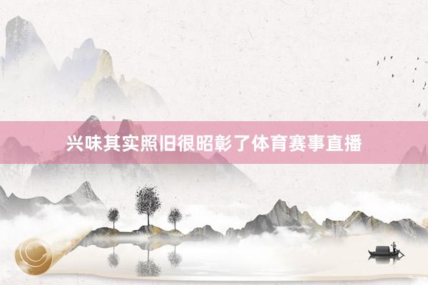 兴味其实照旧很昭彰了体育赛事直播