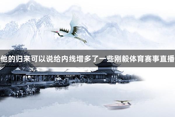 他的归来可以说给内线增多了一些刚毅体育赛事直播