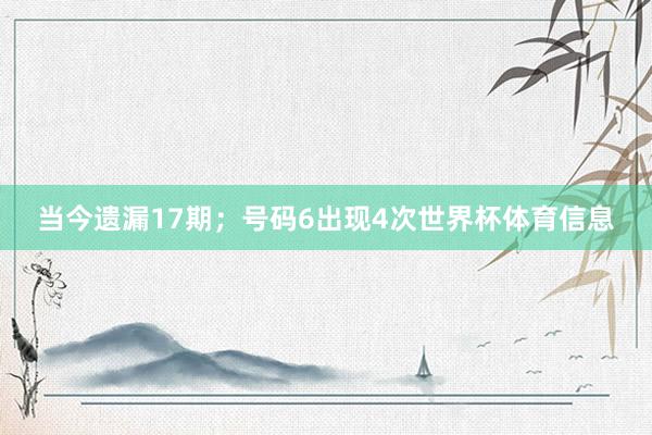 当今遗漏17期；号码6出现4次世界杯体育信息