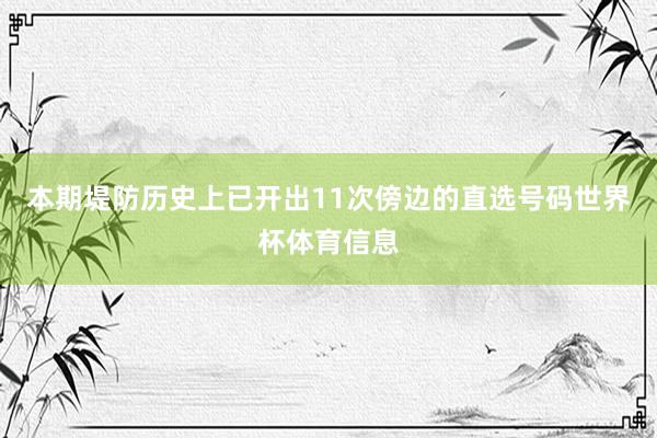本期堤防历史上已开出11次傍边的直选号码世界杯体育信息